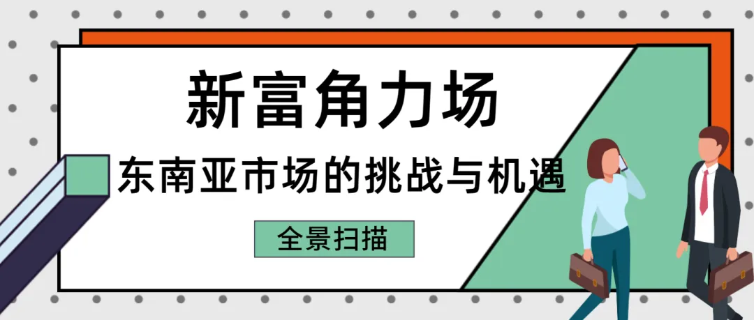 【新富角力場】東南亞市場的挑戰(zhàn)與機遇全景掃描！